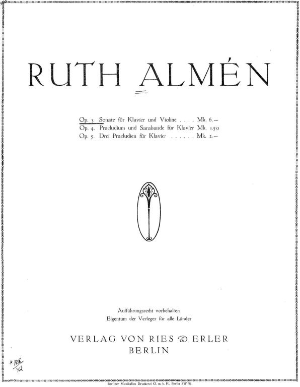 <biRUTH ALMÈN</bi<bOp. 3. Sonate für Klavier und Violine Mk. 6.––<bOp. 4. Praeludium und Sarabonde für Klavier. Mk.1.50<bOp. 5. Drei Praeludien fïur Klavier. Mk. 2.––<b<bAuffürungsrecht vorbehalten<bEigentum der Verlager für alla Länder<b<biVERLAG VON RIES & ERLER<bBERLIN</bi<b<b<smalBerliner Musikalien Druckerei G. m. b. H., Berlin SW 68.</smal