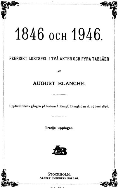 <bi1846</bi OCH <bi1946.</bi<bFEERISKT LUSTSPEL IU TVÅ AKTER OCH FYRA TABLÅER<bAF<b<bi<biAUGUST BLANCHE.</bi</bi<b——<bUppfördt första gången på teatern å Kungl. Djurgården d. 29 juni 1846.<b——<bTredje upplagan.<b<div align=