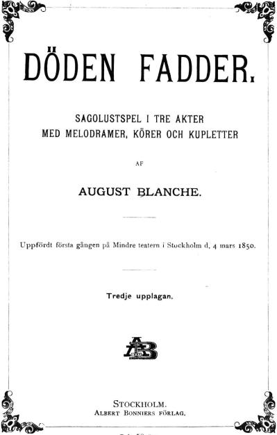 <bDÖDEN FADDER,<b<bSAGOLUSTSPEL I TRE AKTER<bMED MELODRAMER, KÖRER OCH KUPLETTER<b<bAUGUST BLANCHE.<b<bUppfördt första gången på Mindre teatern i Stockholm d. 4 mars 1850.<b<bTredje upplagan.<b<bStockholm.<b<bAlbert Bonniers förlag.<b<bPris 50 öre.