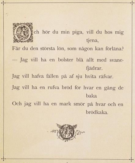 <bi<bi<biO</bi</bi</bich hör du min piga, vill du hos mig tjena,<bFår du den största lön, som någon kan förläna?<b— Jag vill ha en bolster blå allt med svanefjädrar.<bJag vill hafva fällen på af sju hvita räfvar.<bJag vill ha en rufva bröd för hvar en gång de baka<bOch jag vill ha en mark smör på hvar och en brödkaka.