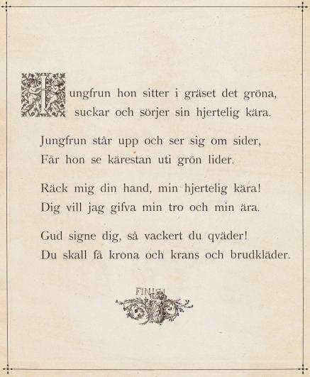 <bi<bi<biJ</bi</bi</biungfrun hon sitter i gräset det gröna,<bsuckar och sörjer sin hjertelig kära.<bJungfrun står upp och ser sig om sider,<bFår hon se kärestan uti grön lider.<bRäck mig din hand, min hjertelig kära!<bDig vill jag gifva min tro och min ära.<bGud signe dig, så vackert du qväder!<bDu skall få krona och krans och brudkläder.