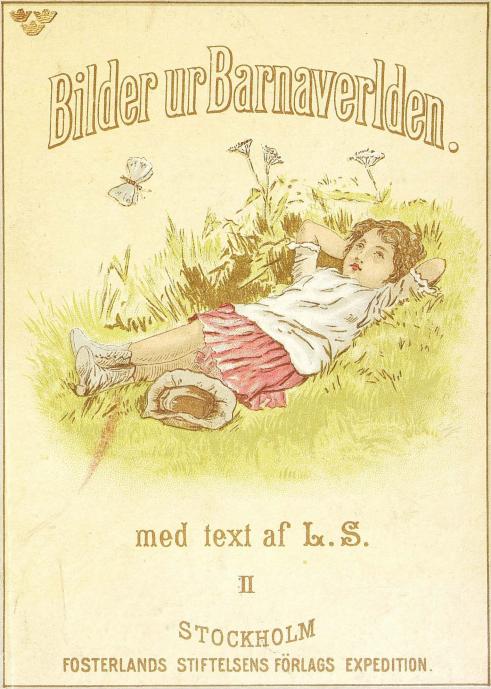 Bilder ur Barnaverlden.<bmed text af L. S.<bII<bSTOCKHOLM<bFOSTERLANDS STIFTELSENS FÖRLAGS EXPEDITION.