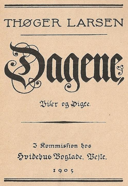 <bTHØGER LARSEN <b<bDagene<b<bViser og Digte. <b<b––––––––––<b<bI Kommission hos <bHvidehus Boglade, Vejle.<b1905