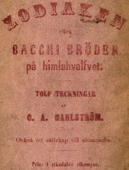 ZODIAKEN<beller<bBACCHI BRÖDER<bpå himlahvalvet.<b———<bTOLF TECKNINGAR<bAF<bC. A. DAHLSTRÖM.<b———<bOckså ett sällskap till almanachan<b———<bPris: i riksdaler riksmynt.