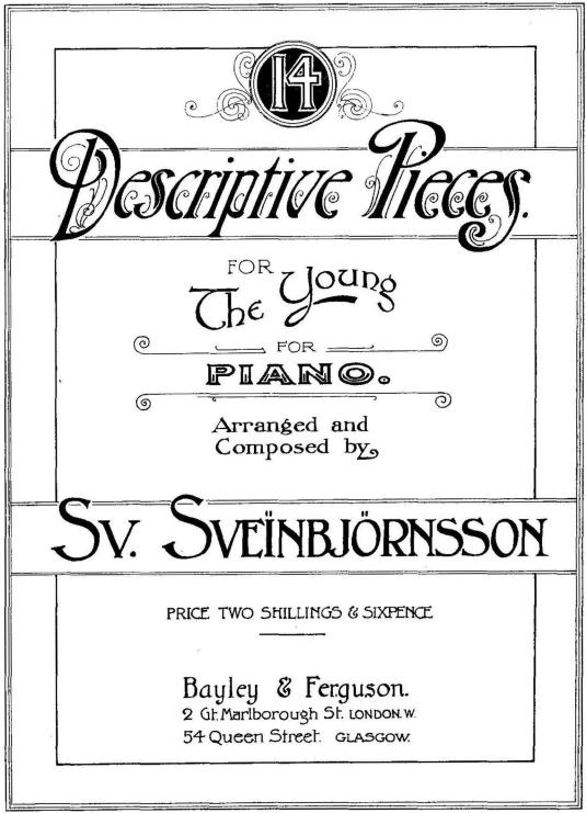 14<bDescriptive Pieces<bFOR<bThe Young<bFOR<bPIANO<bArranged and<bComposed by<bSv. Sveinbjörnsson<bPRICE TWO SHILLING & SIXPENCE<b——<bBayley & Ferguson<b2 Gt. Marlborough St. LONDON W.<b54 Queen Street. GLASGOW.