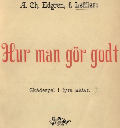 <biA. Ch. Edgren, f. Leffler:</bi<b<biHur man gör godt</bi<bSkådespel i fyra akter.