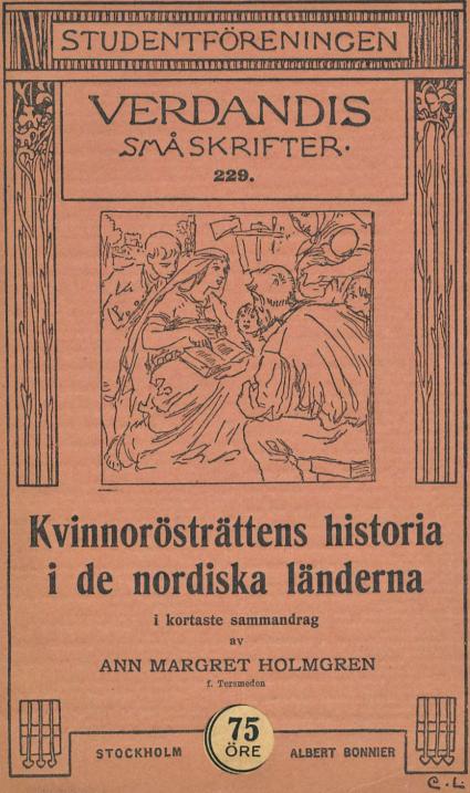 STUDENTFÖRENINGEN<bVERDANDIS<bSMÅ SKRIFTER.<b229.<bKvinnorösträttens historia<bi de nordiska länderna<bi kortaste sammandrag<bav<bANN MARGRET HOLMGREN<b<smalf. Tersmeden</smal<bSTOCKHOLM        75 öre        ALBERT BONNIER<b<smalC.L., ill.</smal