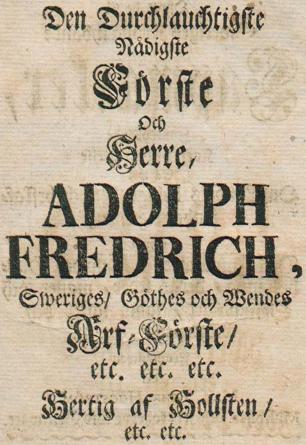 Den Durchlauchttigste<bNådigste<b<biFörste</bi<bOch<b<biHerre,</bi<b<biADOLPH<bFREDRICH,</bi<bSweriges, Göthes och Wendes<b<biArf-Förste,</bi<betc. etc. etc.<bHertig af Hollsten,<betc. etc.