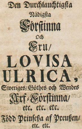 Den Durchlauchtigsta<bNådigsta<b<biFörstinna</bi<bOch<b<biFru,</bi<b<biLOVISA</bi<b<biULRICA,</bi<bSweriges, Göthes och Wendes<b<biArf-Förstinna,</bi<betc. etc. etc.<bFödd Prinsessa af Preussen,<betc. etc.