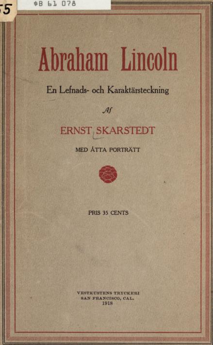 <biAbraham Lincoln</bi<bEn Lefnads- och Karaktärsteckning<bAf<b<biERNST SKARSTEDT</bi<bMED ÅTTA PORTRÄTT<b<bPRIS 35 CENTS<b<bVESTKUSTENS TRYCKERI<bSAN FRANCISCO, CAL.<b1918