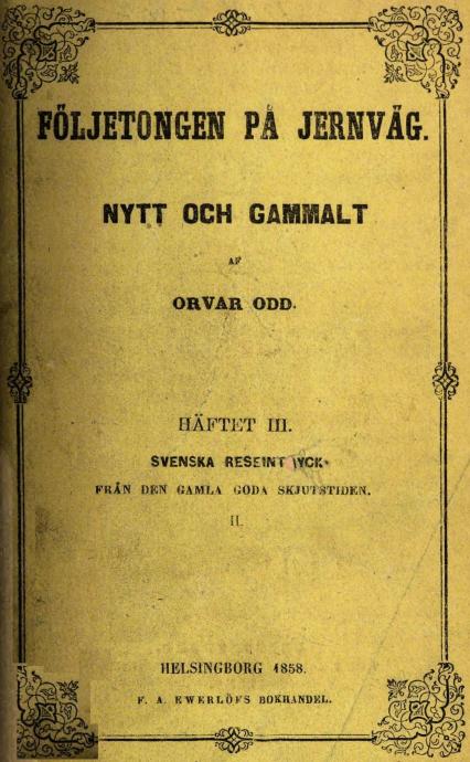 FÖLJETONGEN PÅ JERNVÄG.<bNYTT OCH GAMMALT<bAF<bORVAR ODD.<b<bHÄFTET III.<bSVENSKA RESEINTRYCK<bFRÅN DEN GAMLA GODA SKJUTSTIDEN.<bII.<b<bHELSINGBORG 1858. <bF. A. EWERLÖFS BOKHANDEL.<b