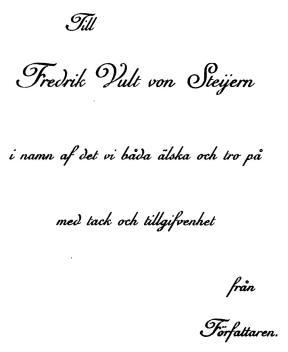 Till<bFredrik Vult von Steÿern<bi namn af det vi båda älska och tro på<bmed tack och tillgifvenhet<bfrån<bFörfattaren.