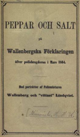 <bPEPPAR OCH SALT<bpå<bWallenbergska Förklaringen<böfver polisbragderna i Mars 1864.<bMed porträtter af Polismästaren<bWallenberg och ”vittnet” Lindqvist.