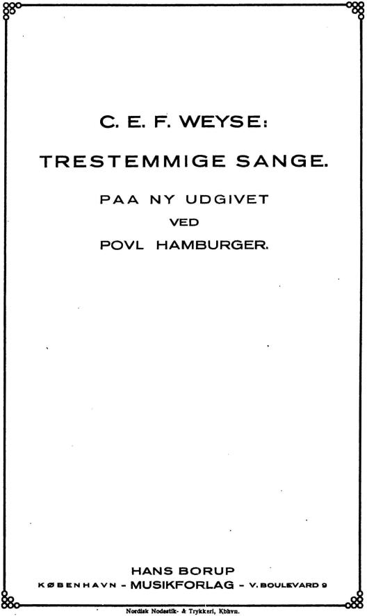 C. E. F. WEYSE:<bTRESTEMMIGE SANGE.<bPAA NY UDGIVET<bVED<bPOVL HAMBURGER.<b<bHANS BORUP<b<smalKØBENHAVN -</smal MUSIKFORLAG <smal- V. BOULEVARD 9</smal<b<b<smal<smalNordisk Nodestik- & Trykkeri, Kbhvn.</smal</smal