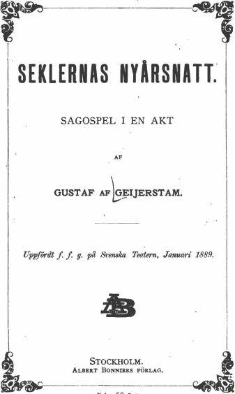 Sv. Teatern.<b<bN:o 223.<b<bSEKLERNAS NYÅRSNATT.<b<bSAGOSPEL I EN AKT<b<baf<b<bGUSTAF AF GEIJERSTAM.<b<bUtfördt f. f. g. på Oetiska Teatern, Januari 1889.<b<bStockholm.<b<bAlbert Bonniers förlag.<b<bPris: 50 ör«.