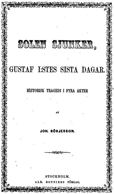 SOLEN SJUNKER,<bGUSTAF I:STES SISTA DAGAR<bHISTORISK TRAGEDI I FYRA AKTER<bAF<bJOH. BÖRJESSON.<bSTOCKHOLM.<bALB. BONNIERS FÖRLAG