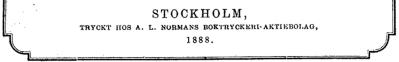 STOCKHOLM,<b<smalTRYCKT  HOS A.   L.   NORMANS  BOKTRYCKERI-AKTIEBOLAG,<b1888.</smal