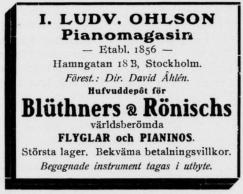 I. LUDV. OHLSON<bPianomagasin<b— Etabl. 1856 —<bHamngatan iS S, Stockholm.<bFörest.: Dir. David Åhlén.<bHufvuddepöt för<bBlüthners & Rönischs<bvärldsberömda<bFLYGLAR och PIANIN0S<bStörsta lager. Bekväma betalningsvillkor.<bBegagnade instrument tagas i utbyte. I. LUDV. OHLSON<bPianomagasin<b— Etabl. 1856 —<bHamngatan iS S, Stockholm.<bFörest.: Dir. David Åhlén.<bHufvuddepöt för<bBlüthners & Rönischs<bvärldsberömda<bFLYGLAR och PIANIN0S<bStörsta lager. Bekväma betalningsvillkor.<bBegagnade instrument tagas i utbyte.